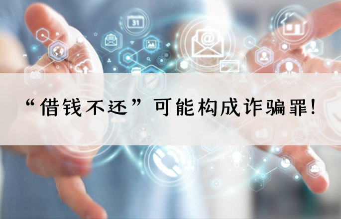“借錢(qián)不還”可能構(gòu)成詐騙罪！——“借款型”詐騙罪的實(shí)務(wù)認(rèn)定